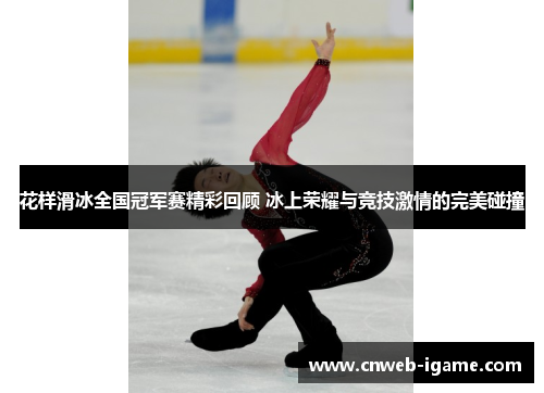 花样滑冰全国冠军赛精彩回顾 冰上荣耀与竞技激情的完美碰撞