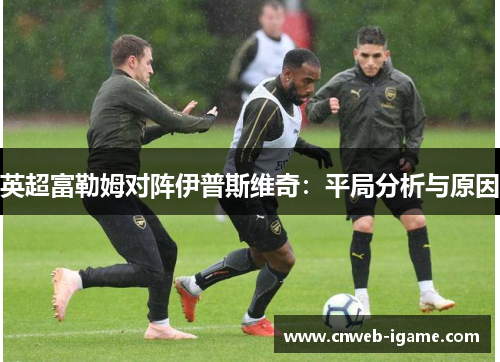 英超富勒姆对阵伊普斯维奇：平局分析与原因