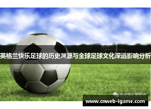 英格兰快乐足球的历史渊源与全球足球文化深远影响分析