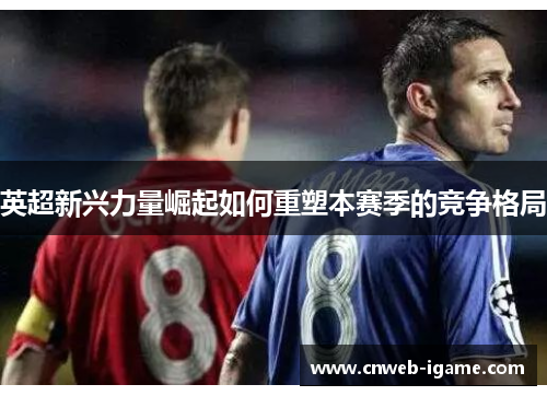 英超新兴力量崛起如何重塑本赛季的竞争格局