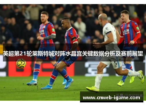 英超第21轮莱斯特城对阵水晶宫关键数据分析及赛前展望