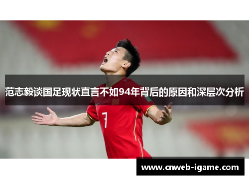 范志毅谈国足现状直言不如94年背后的原因和深层次分析 范志毅谈国足现状直言不如94年背后的原因和深层次分析
