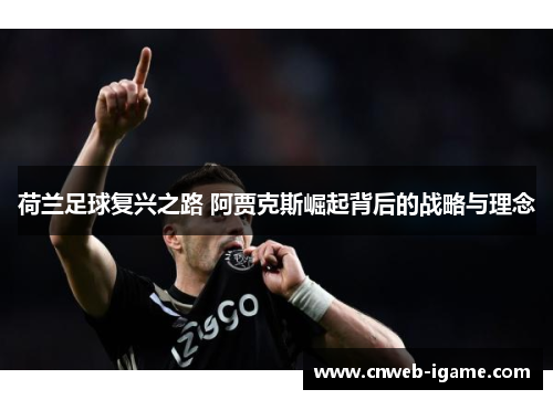 荷兰足球复兴之路 阿贾克斯崛起背后的战略与理念