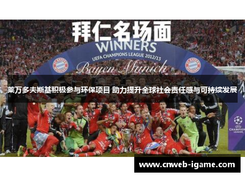 莱万多夫斯基积极参与环保项目 助力提升全球社会责任感与可持续发展