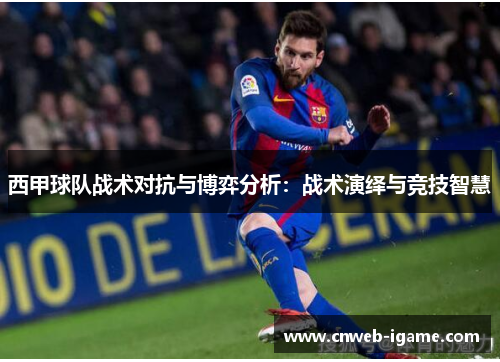 西甲球队战术对抗与博弈分析:战术演绎与竞技智慧 西甲球队战术对抗与博弈分析:战术演绎与竞技智慧