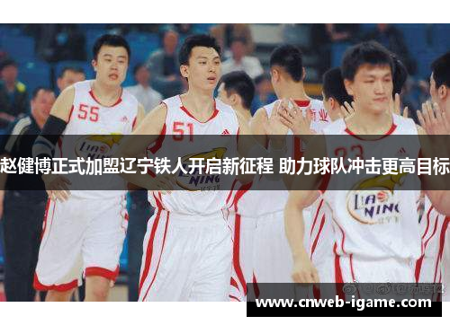 赵健博正式加盟辽宁铁人开启新征程 助力球队冲击更高目标