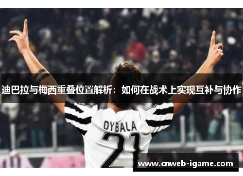 迪巴拉与梅西重叠位置解析:如何在战术上实现互补与协作 迪巴拉与梅西重叠位置解析:如何在战术上实现互补与协作