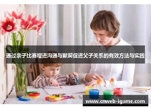 通过亲子比赛增进沟通与默契促进父子关系的有效方法与实践 通过亲子比赛增进沟通与默契促进父子关系的有效方法与实践