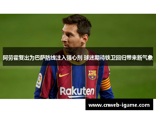 阿劳霍复出为巴萨防线注入强心剂 球迷期待铁卫回归带来新气象 阿劳霍复出为巴萨防线注入强心剂 球迷期待铁卫回归带来新气象