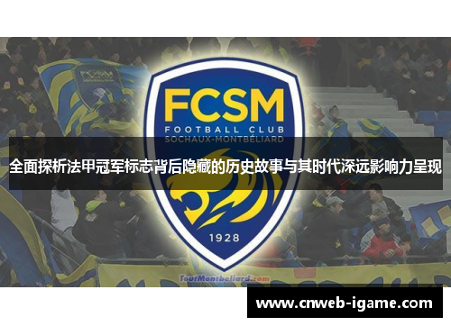全面探析法甲冠军标志背后隐藏的历史故事与其时代深远影响力呈现 全面探析法甲冠军标志背后隐藏的历史故事与其时代深远影响力呈现