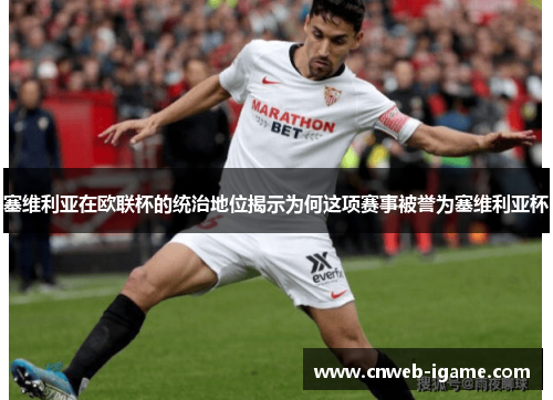 塞维利亚在欧联杯的统治地位揭示为何这项赛事被誉为塞维利亚杯