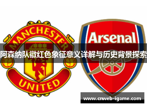 阿森纳队徽红色象征意义详解与历史背景探索