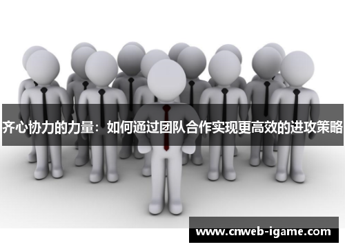 齐心协力的力量：如何通过团队合作实现更高效的进攻策略