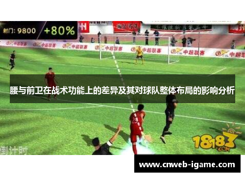 腰与前卫在战术功能上的差异及其对球队整体布局的影响分析 腰与前卫在战术功能上的差异及其对球队整体布局的影响分析