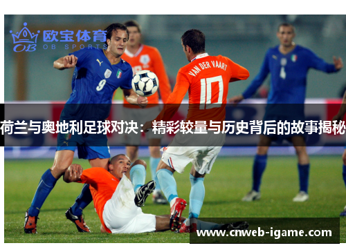 荷兰与奥地利足球对决：精彩较量与历史背后的故事揭秘