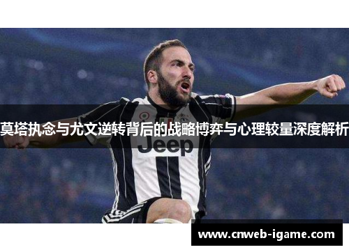 莫塔执念与尤文逆转背后的战略博弈与心理较量深度解析 莫塔执念与尤文逆转背后的战略博弈与心理较量深度解析