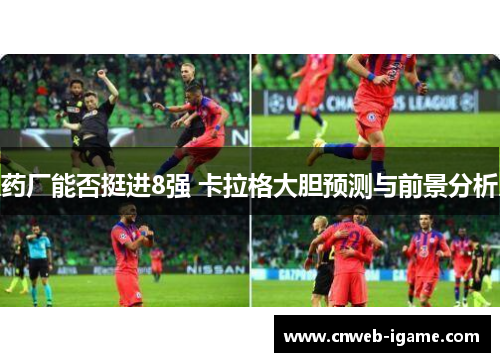 药厂能否挺进8强 卡拉格大胆预测与前景分析 药厂能否挺进8强 卡拉格大胆预测与前景分析
