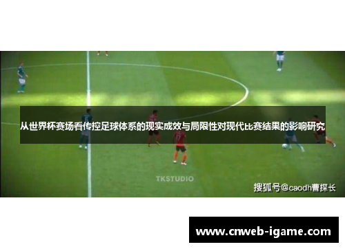 从世界杯赛场看传控足球体系的现实成效与局限性对现代比赛结果的影响研究 从世界杯赛场看传控足球体系的现实成效与局限性对现代比赛结果的影响研究