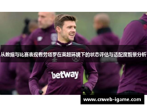 从数据与比赛表现看劳塔罗在英超环境下的状态评估与适配度前景分析 从数据与比赛表现看劳塔罗在英超环境下的状态评估与适配度前景分析