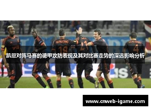 凯恩对阵马赛的德甲攻防表现及其对比赛走势的深远影响分析