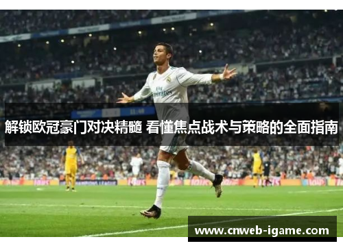 解锁欧冠豪门对决精髓 看懂焦点战术与策略的全面指南 解锁欧冠豪门对决精髓 看懂焦点战术与策略的全面指南