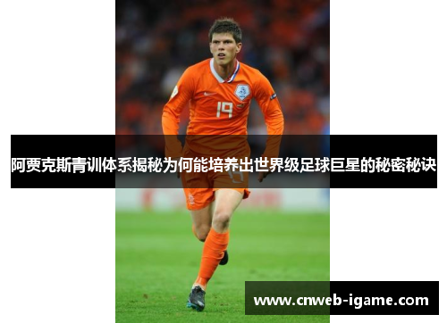 阿贾克斯青训体系揭秘为何能培养出世界级足球巨星的秘密秘诀 阿贾克斯青训体系揭秘为何能培养出世界级足球巨星的秘密秘诀