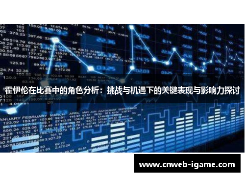 霍伊伦在比赛中的角色分析:挑战与机遇下的关键表现与影响力探讨 霍伊伦在比赛中的角色分析:挑战与机遇下的关键表现与影响力探讨