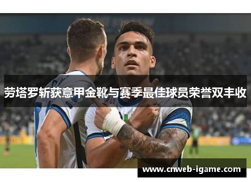 劳塔罗斩获意甲金靴与赛季最佳球员荣誉双丰收 劳塔罗斩获意甲金靴与赛季最佳球员荣誉双丰收