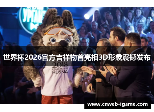 世界杯2026官方吉祥物首亮相3D形象震撼发布