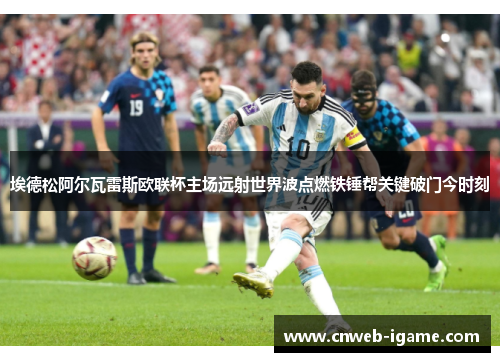 埃德松阿尔瓦雷斯欧联杯主场远射世界波点燃铁锤帮关键破门今时刻 埃德松阿尔瓦雷斯欧联杯主场远射世界波点燃铁锤帮关键破门今时刻