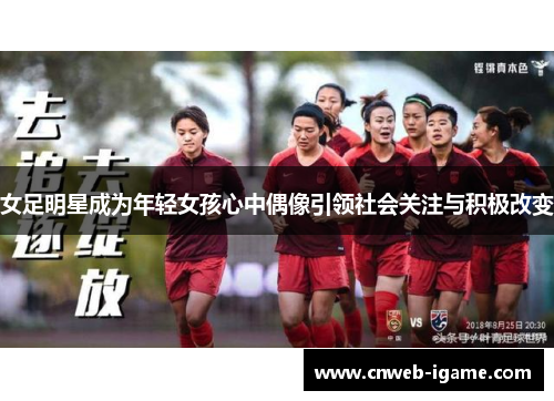 女足明星成为年轻女孩心中偶像引领社会关注与积极改变 女足明星成为年轻女孩心中偶像引领社会关注与积极改变