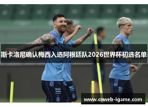 斯卡洛尼确认梅西入选阿根廷队2026世界杯初选名单 斯卡洛尼确认梅西入选阿根廷队2026世界杯初选名单